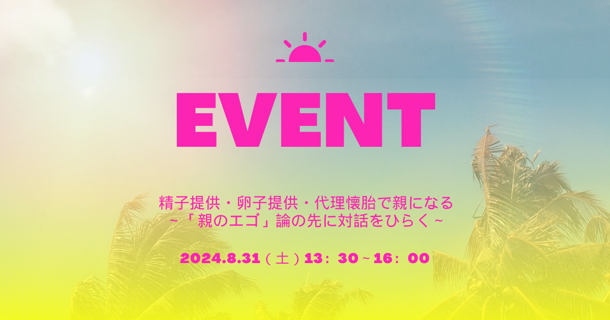 イベントお知らせ『精子提供・卵子提供・代理懐胎で親になる～「親のエゴ」論の先に対話をひらく～』