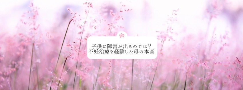 子供に障害が出るのでは？不妊治療を経験した母の本音