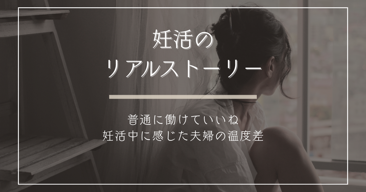 妊活のリアルストーリー~普通に働けていいね 妊活中に感じた夫婦の温度差~