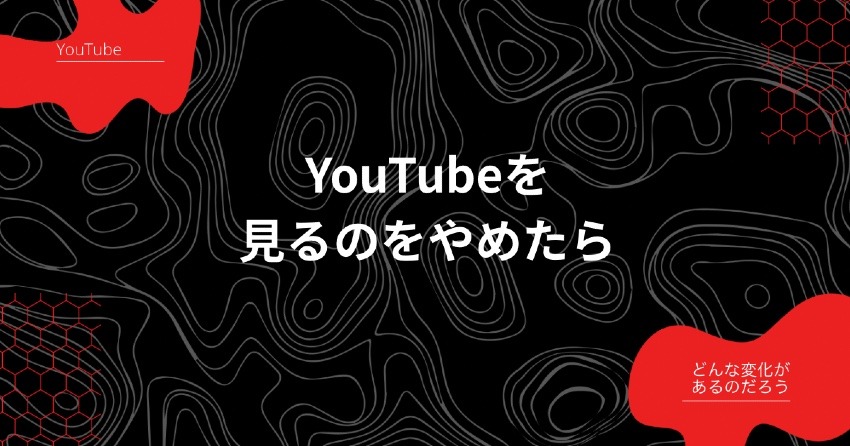 YouTubeを見るのをやめたら