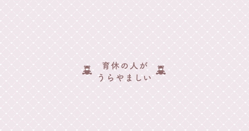 育休の人がうらやましい