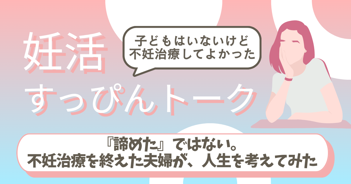 『諦めた』ではない。不妊治療を終えた夫婦が、今の人生を考えてみた